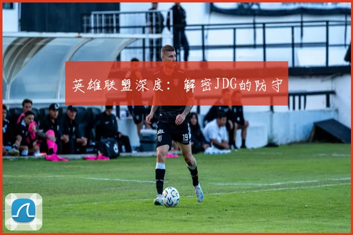 英雄联盟深度：解密JDG的防守