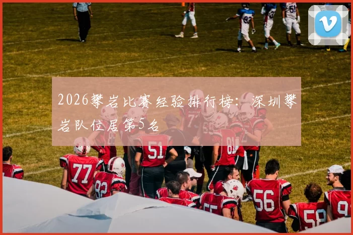 2026攀岩比赛经验排行榜：深圳攀岩队位居第5名