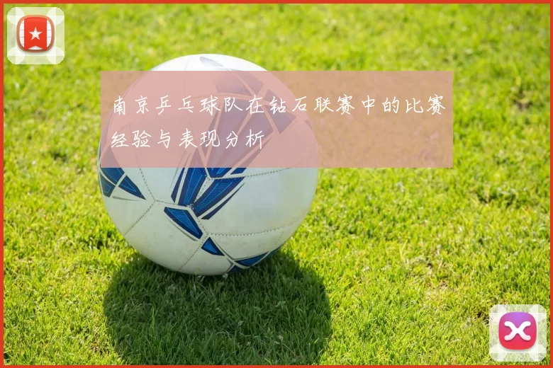 南京乒乓球队在钻石联赛中的比赛经验与表现分析