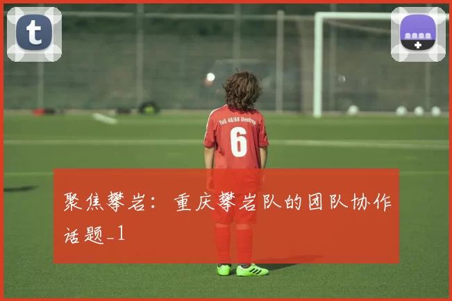 聚焦攀岩：重庆攀岩队的团队协作话题_1