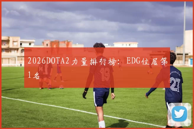 2026DOTA2力量排行榜：EDG位居第1名