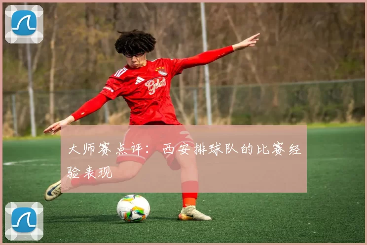 大师赛点评：西安排球队的比赛经验表现