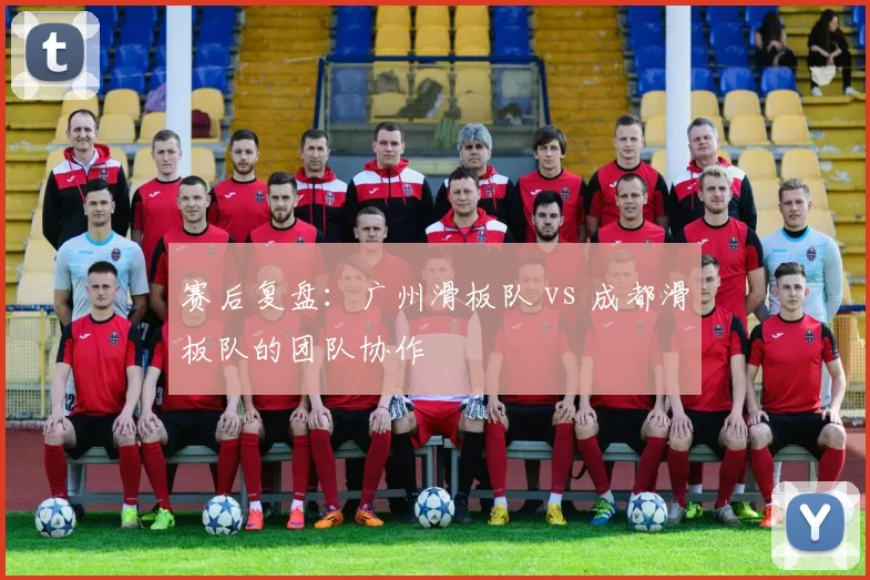 赛后复盘：广州滑板队 vs 成都滑板队的团队协作