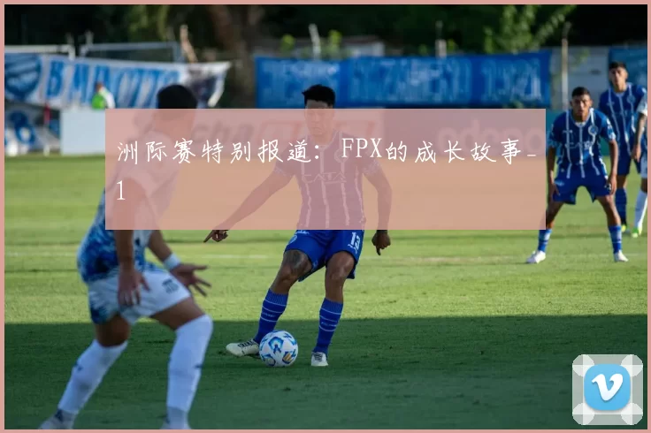 洲际赛特别报道：FPX的成长故事_1