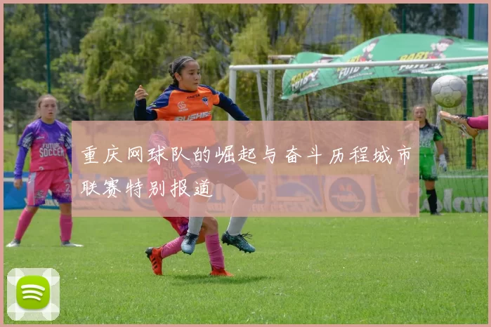 重庆网球队的崛起与奋斗历程城市联赛特别报道