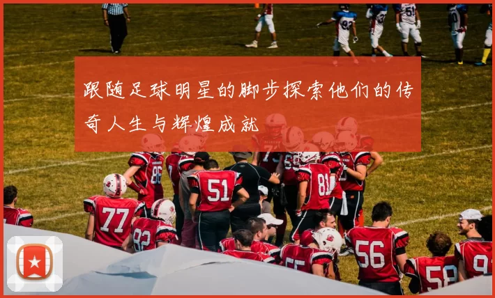跟随足球明星的脚步探索他们的传奇人生与辉煌成就